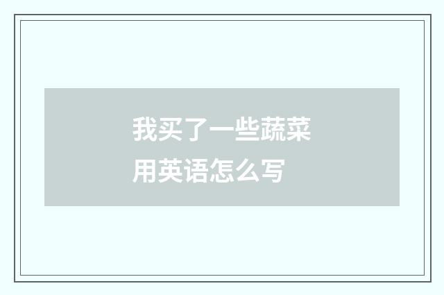 我买了一些蔬菜用英语怎么写