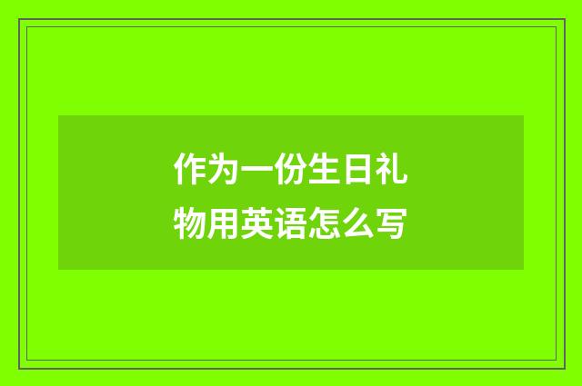 作为一份生日礼物用英语怎么写