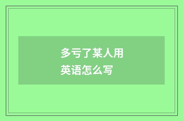 多亏了某人用英语怎么写
