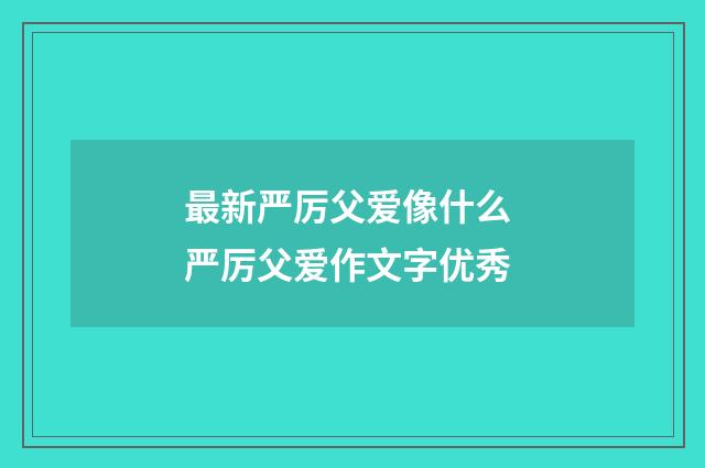 最新严厉父爱像什么 严厉父爱作文字优秀