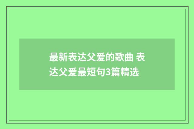 最新表达父爱的歌曲 表达父爱最短句3篇精选