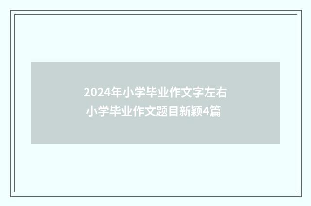2024年小学毕业作文字左右 小学毕业作文题目新颖4篇