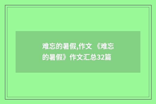 难忘的暑假,作文 《难忘的暑假》作文汇总32篇