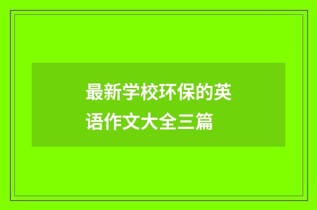 最新学校环保的英语作文大全三篇