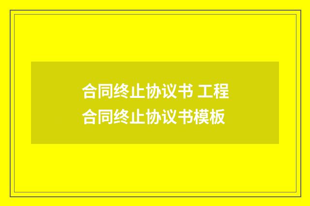 合同终止协议书 工程合同终止协议书模板