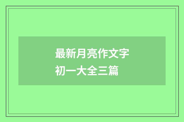 最新月亮作文字初一大全三篇