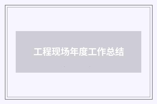 工程现场年度工作总结