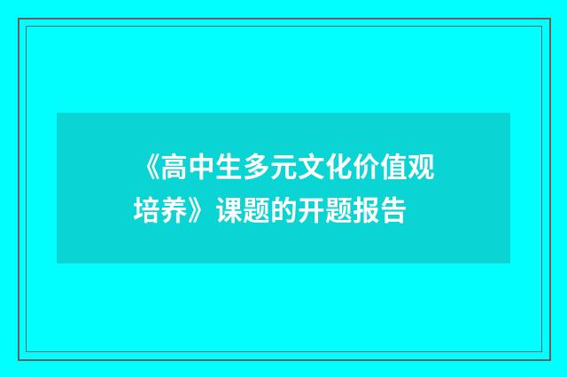 《高中生多元文化价值观培养》课题的开题报告