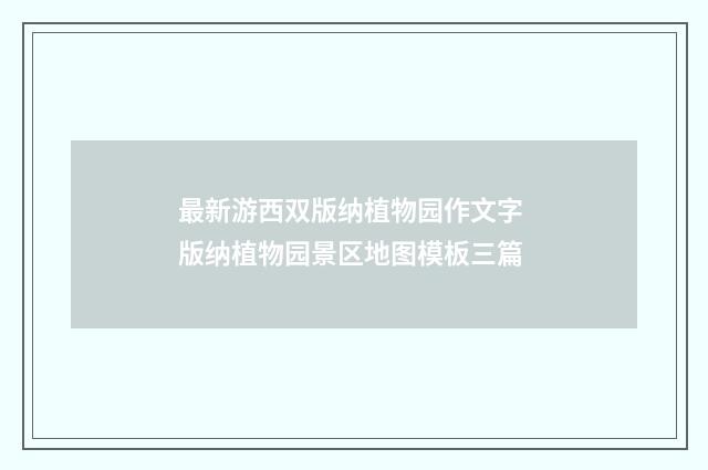 最新游西双版纳植物园作文字 版纳植物园景区地图模板三篇