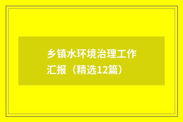乡镇水环境治理工作汇报（精选12篇）