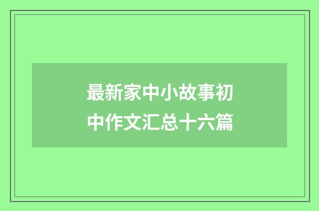 最新家中小故事初中作文汇总十六篇