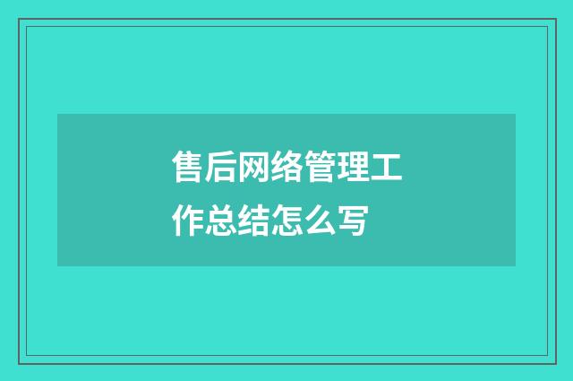 售后网络管理工作总结怎么写