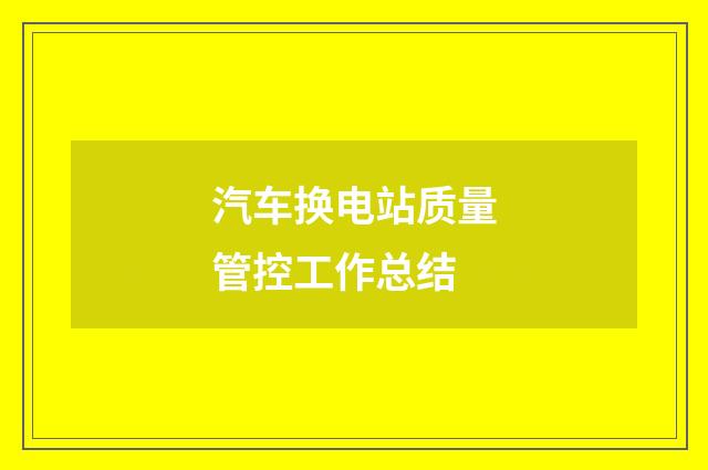 汽车换电站质量管控工作总结