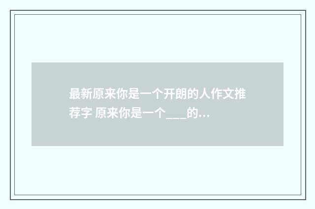 最新原来你是一个开朗的人作文推荐字 原来你是一个___的人字十九篇