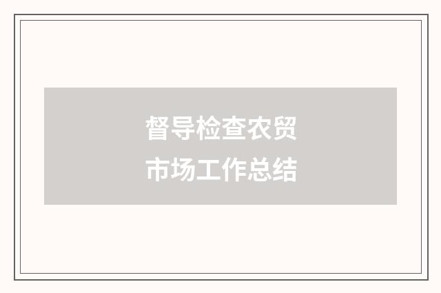 督导检查农贸市场工作总结