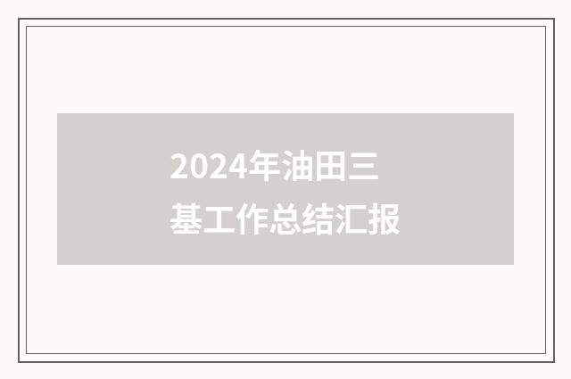 2024年油田三基工作总结汇报