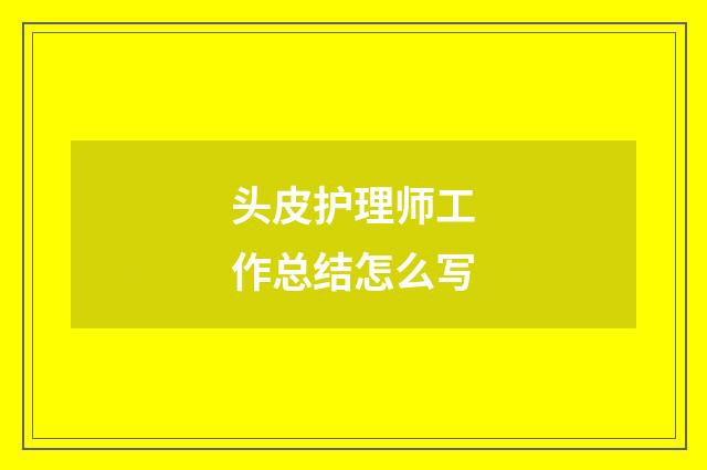 头皮护理师工作总结怎么写