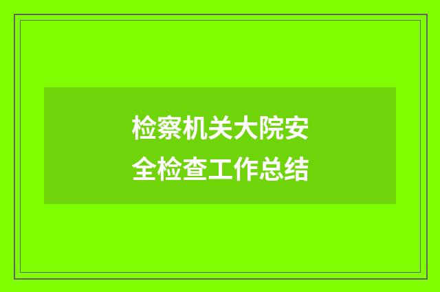 检察机关大院安全检查工作总结