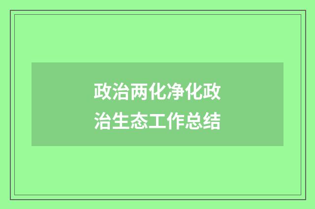 政治两化净化政治生态工作总结