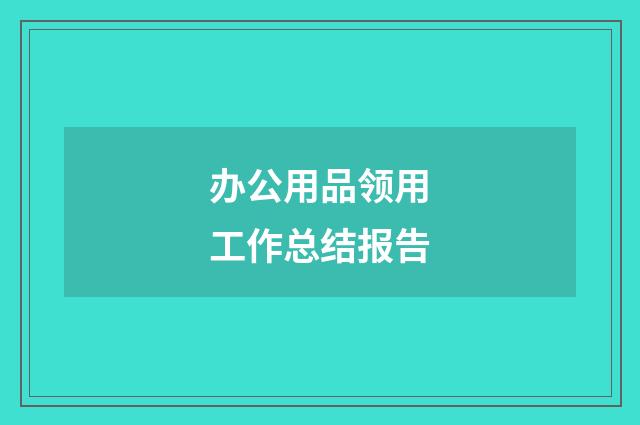办公用品领用工作总结报告