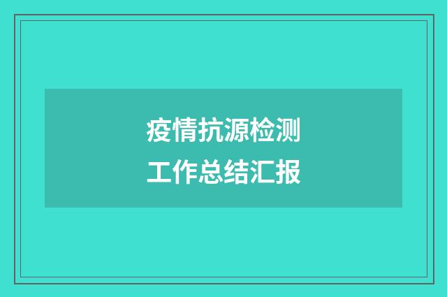 疫情抗源检测工作总结汇报