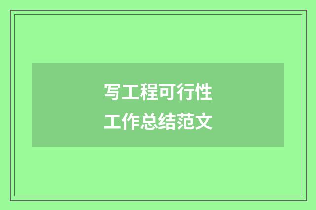 写工程可行性工作总结范文