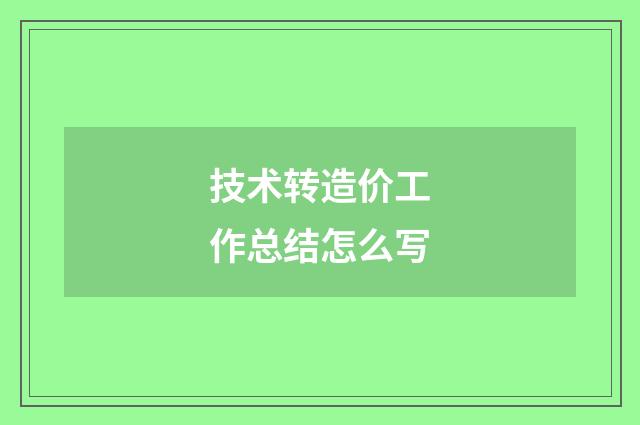 技术转造价工作总结怎么写