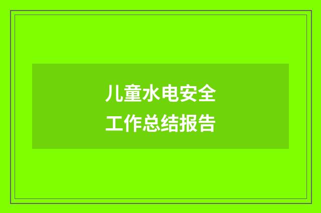 儿童水电安全工作总结报告
