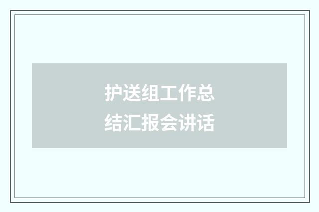 护送组工作总结汇报会讲话