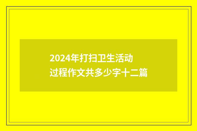 2024年打扫卫生活动过程作文共多少字十二篇