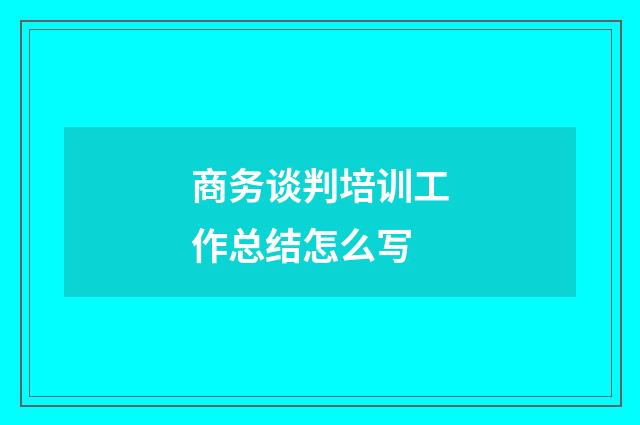 商务谈判培训工作总结怎么写