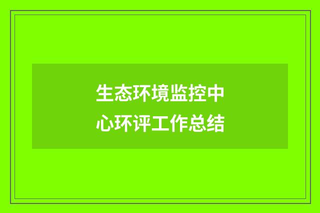 生态环境监控中心环评工作总结