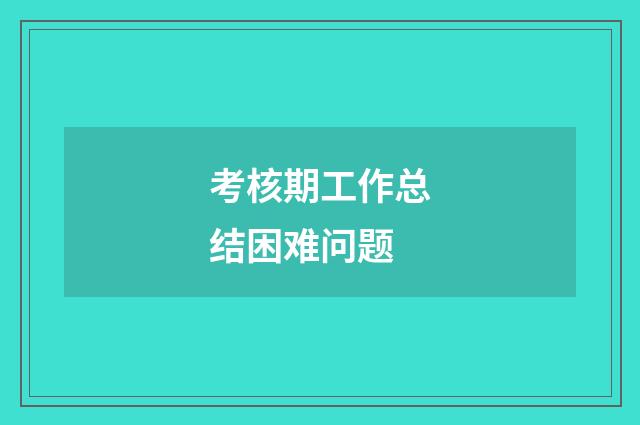 考核期工作总结困难问题