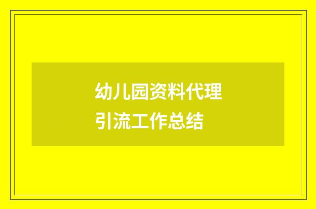 幼儿园资料代理引流工作总结
