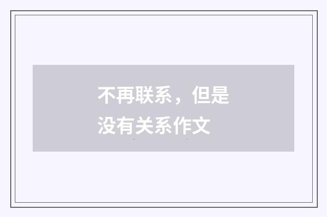 不再联系，但是没有关系作文