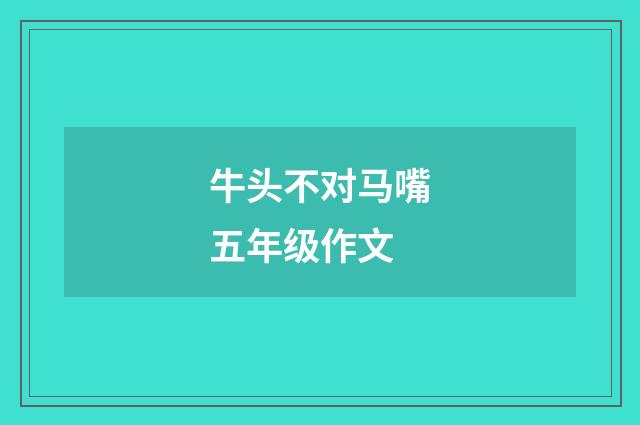 牛头不对马嘴五年级作文
