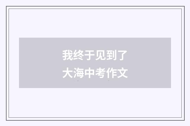 我终于见到了大海中考作文