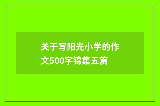 关于写阳光小学的作文500字锦集五篇