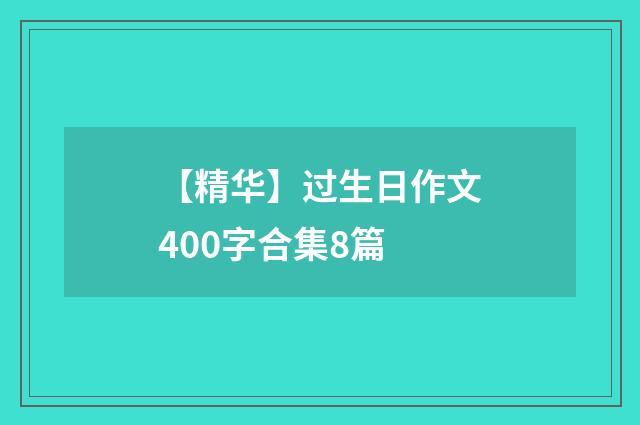 【精华】过生日作文400字合集8篇
