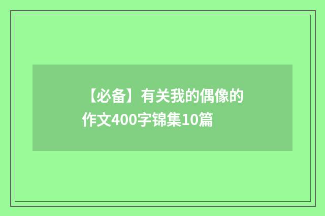 【必备】有关我的偶像的作文400字锦集10篇