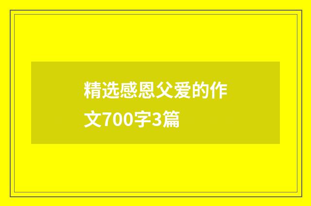 精选感恩父爱的作文700字3篇