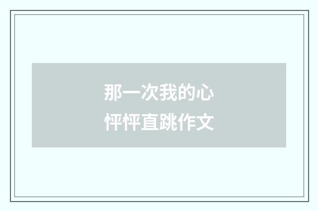 那一次我的心怦怦直跳作文