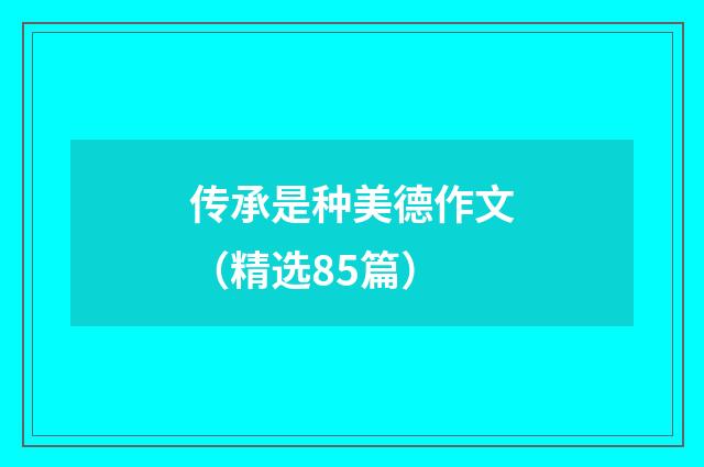传承是种美德作文（精选85篇）