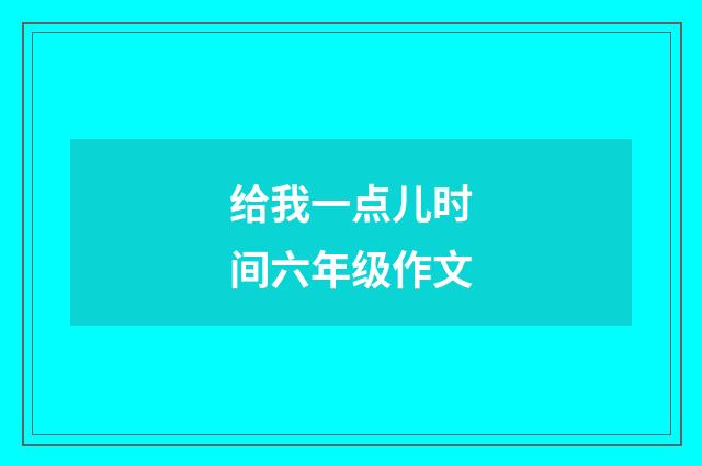 给我一点儿时间六年级作文