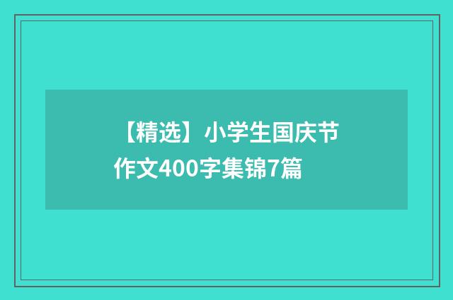 【精选】小学生国庆节作文400字集锦7篇
