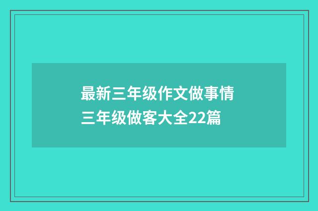 最新三年级作文做事情 三年级做客大全22篇