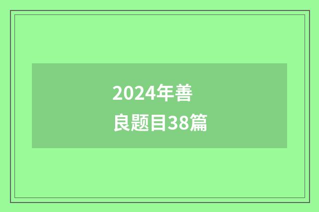 2024年善良题目38篇