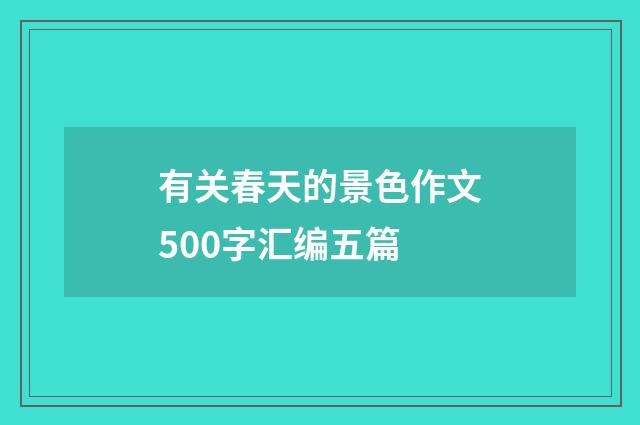 有关春天的景色作文500字汇编五篇