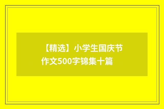 【精选】小学生国庆节作文500字锦集十篇