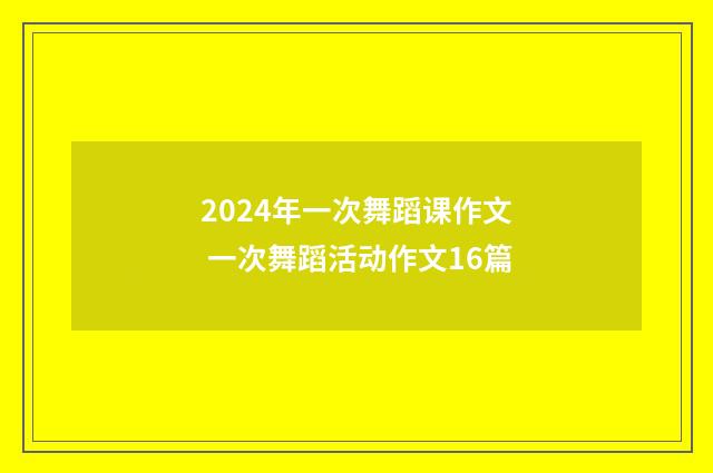 2024年一次舞蹈课作文 一次舞蹈活动作文16篇